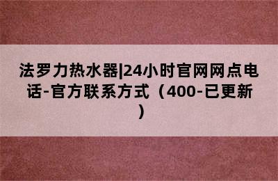 法罗力热水器|24小时官网网点电话-官方联系方式（400-已更新）